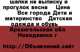 шапки на выписку и прогулок весна  › Цена ­ 500 - Все города Дети и материнство » Детская одежда и обувь   . Архангельская обл.,Новодвинск г.